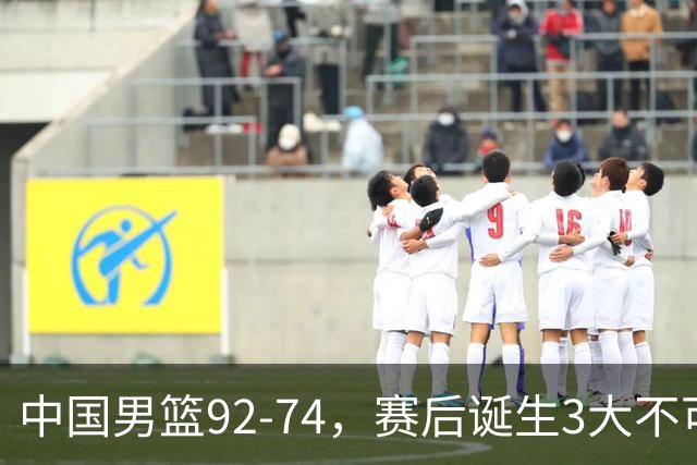 中国男篮92-74，赛后诞生3大不可思议，日本可以帮中国台北出线？