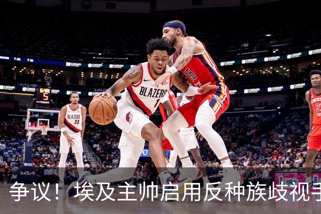 争议！埃及主帅启用反种族歧视手势 遭主裁无视+被出示黄牌