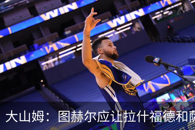 大山姆：图赫尔应让拉什福德和萨卡首发 戈登和马杜埃凯表现不行