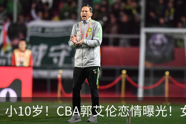 小10岁！CBA郭艾伦恋情曝光！女方23岁，颜值不俗，还是篮球网红