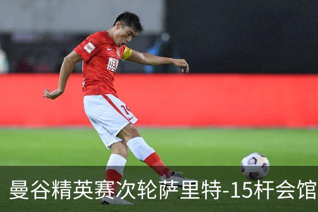 曼谷精英赛次轮萨里特-15杆会馆领先 余彦豪T5