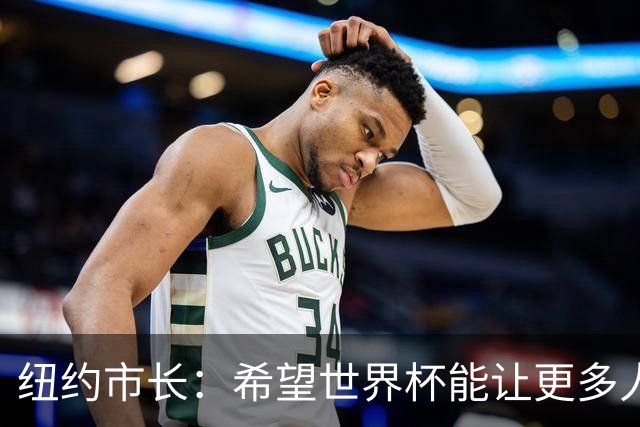 纽约市长：希望世界杯能让更多人爱足球 阿尔特塔让拉亚上位正确