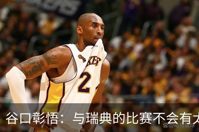 谷口彰悟：与瑞典的比赛不会有太多喘息空间 队内竞争让球队变好