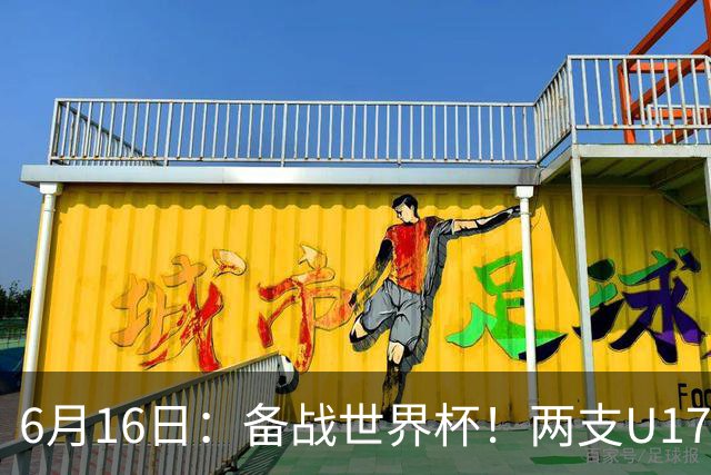 6月16日：备战世界杯！两支U17国少队战英超德甲西甲豪门赛程如下