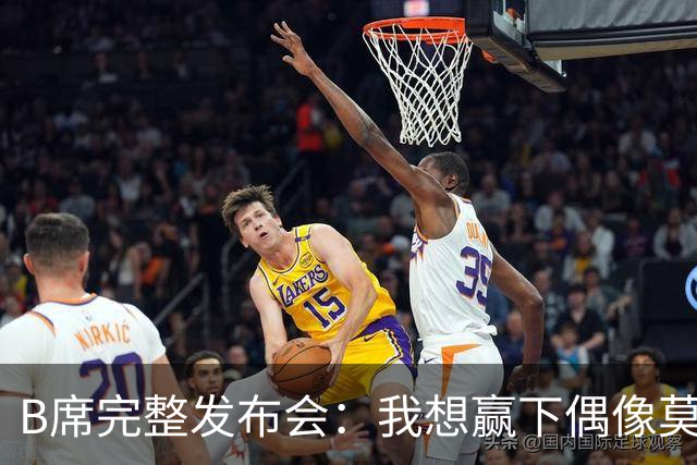 B席完整发布会：我想赢下偶像莫德里奇 我不会回答关于皇马的问题